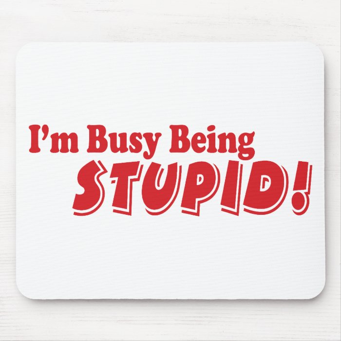 I'm busy being stupid mousepads