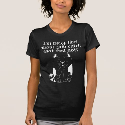 Im Busy You Catch the Red Dot Cat T_Shirt