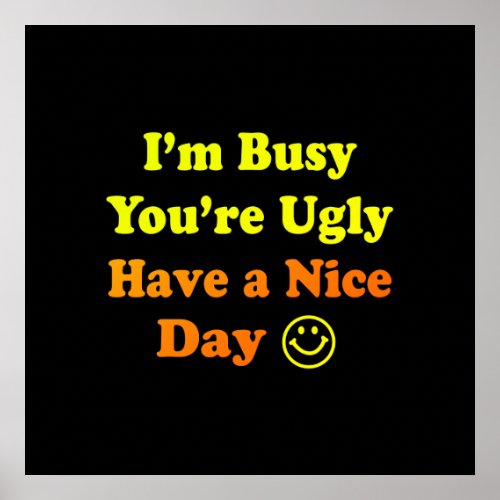 Im Busy Youre Ugly Have a Nice Day Black Poster