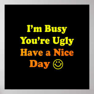 I'm Busy You're Ugly Have a Nice Day Black Poster