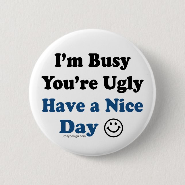 I'm Busy You're Ugly Have a Nice Day Button (Front)