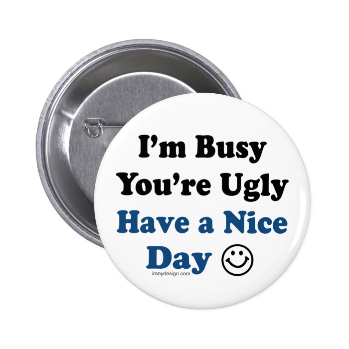 I'm Busy You're Ugly Have a Nice Day Button