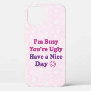 I'm Busy You're Ugly Have a Nice Day iPhone 12 Case