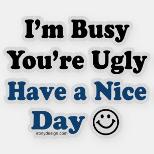 I'm Busy You're Ugly Have a Nice Day Contour Cut Sticker