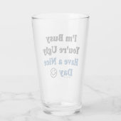I'm Busy You're Ugly Have a Nice Day Funny Glass (Back)