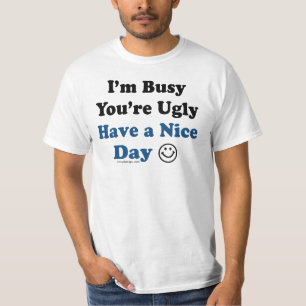 I'm Busy You're Ugly Have a Nice Day Funny T-Shirt