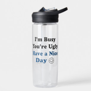 https://rlv.zcache.com/im_busy_youre_ugly_have_a_nice_day_funny_water_bottle-rbc9b3c5d1f824472afc84496513217dd_suggm_307.jpg?rlvnet=1