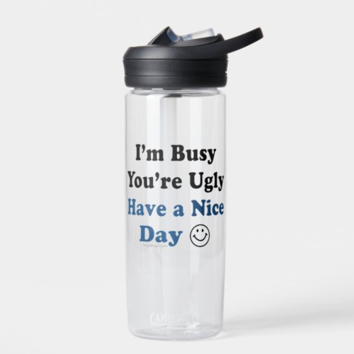 Im Busy Youre Ugly Have a Nice Day Funny Water Bottle