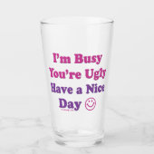 I'm Busy You're Ugly Have a Nice Day Glass (Front)