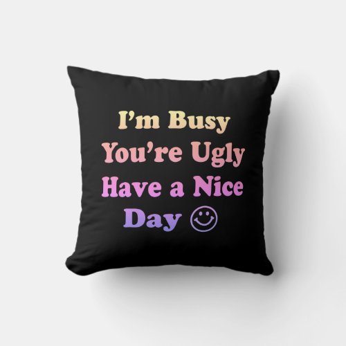 Im Busy Youre Ugly Have a Nice Day Gradient Throw Pillow