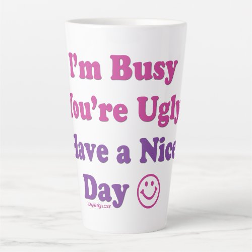 Im Busy Youre Ugly Have a Nice Day Latte Mug