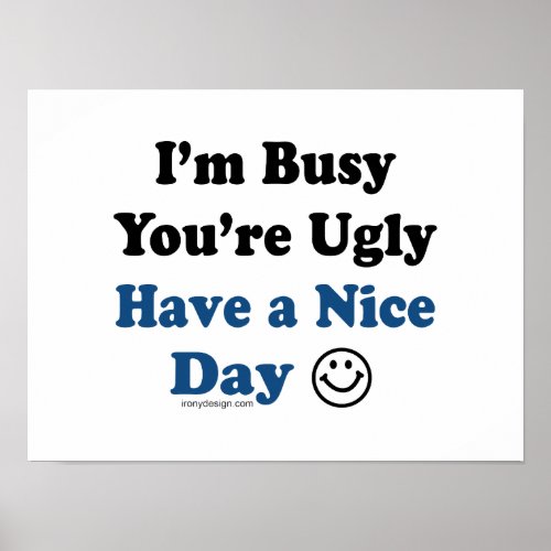 Im Busy Youre Ugly Have a Nice Day Posters