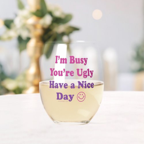 Im Busy Youre Ugly Have a Nice Day Stemless Wine Glass