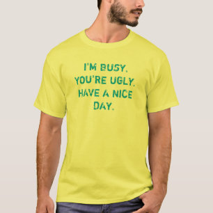 I'm Busy You're Ugly Have A Nice Day T-Shirt