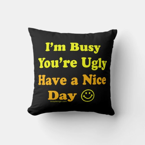 Im Busy Youre Ugly Have a Nice Day Throw Pillow