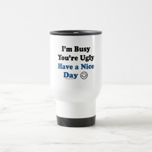 I'm Busy You're Ugly Have a Nice Day Travel Mug