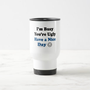 I'm Busy You're Ugly Have a Nice Day Travel Mug