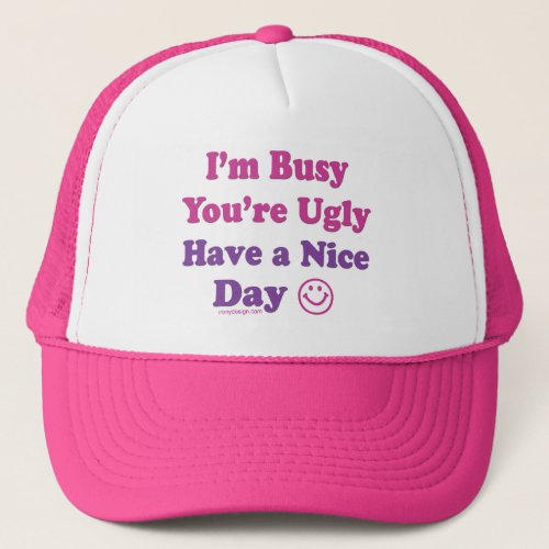 Im Busy Youre Ugly Have a Nice Day Trucker Hat
