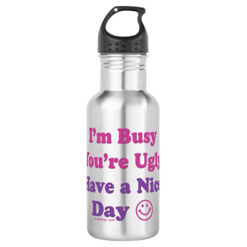 Im Busy Youre Ugly Have a Nice Day Water Bottle