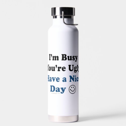 Im Busy Youre Ugly Have a Nice Day Water Bottle
