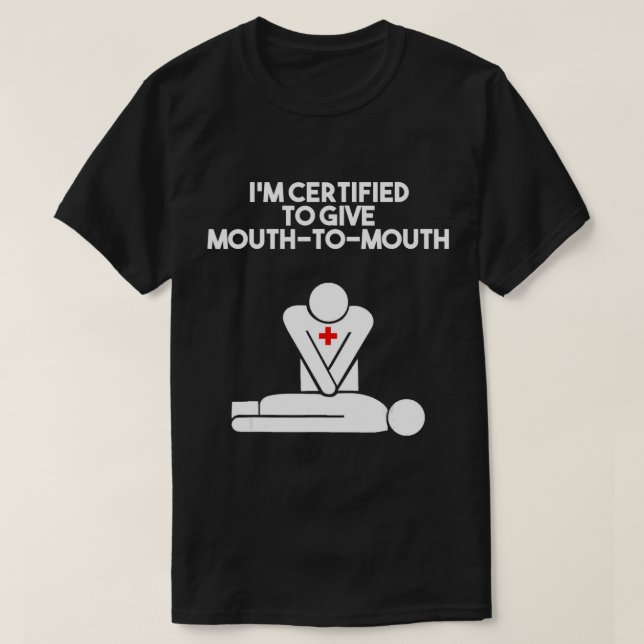 I'm Certified To Give Mouth-to-mouth First Aid Cpr T-Shirt (Design Front)