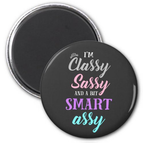 Im classy sassy and a bit smart assy magnet