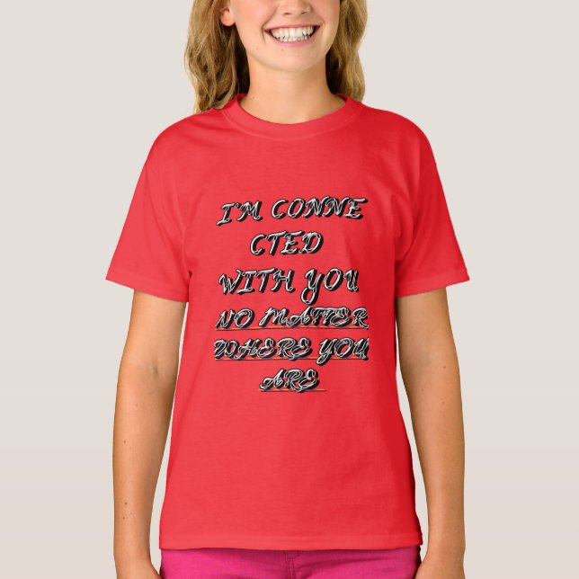 "I'M CONNECTED WITH YOU NO MATTER WHERE YOU ARE" T T-Shirt (Front)
