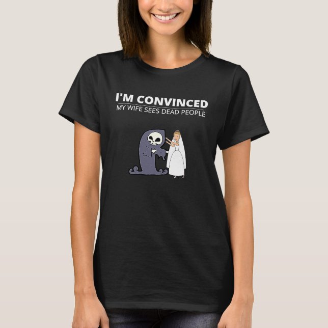 I'm Convinced My Wife Sees Dead People For Husband T-Shirt (Front)