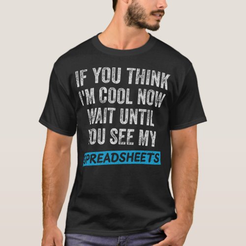 Im Cool Now Wait Until You See My Spreadsheets T_Shirt