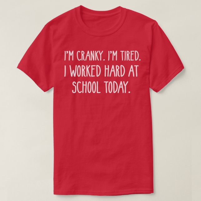 IM CRANKY IM TIRED I WORKED HARD AT SCHOOL TODAY T-Shirt (Design Front)