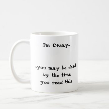 I'm Crazy......you May Be Deadby The Timeyou Re... Coffee Mug by zortmeister at Zazzle