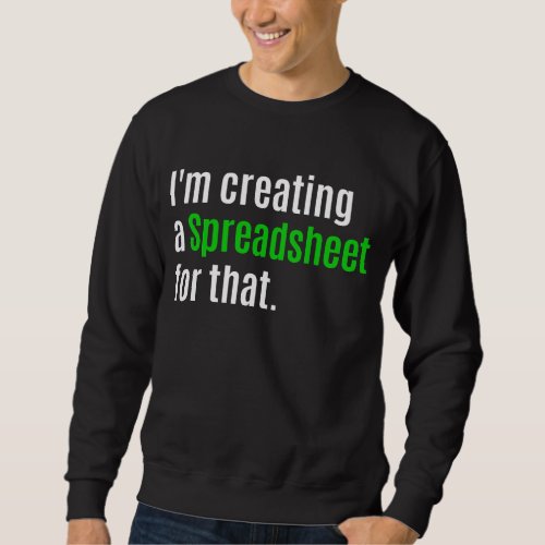 Im Creating A Spreadsheet For That    Sweatshirt