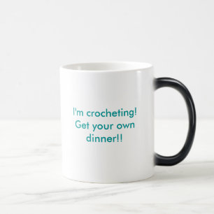 I'm crocheting!Get your own dinner!! Morphing mug