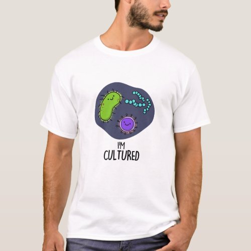 Im Cultured Funny Bacteria Pun  T_Shirt