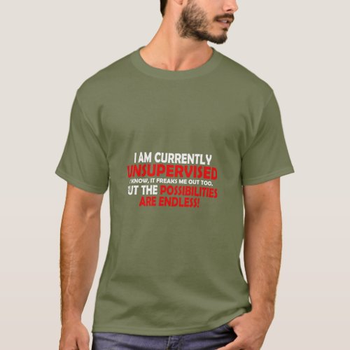 IM CURRENTLY UNSUPERVISED THE POSSIBILITIES  T_Shirt