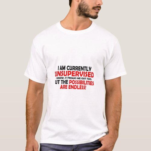 IM CURRENTLY UNSUPERVISED THE POSSIBILITIES  T_Shirt