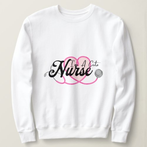 Im Cute Nurse T_Shirt Sweatshirt