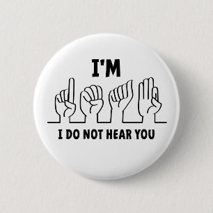 I'm deaf, I can't hear you. Bad hearing. Button