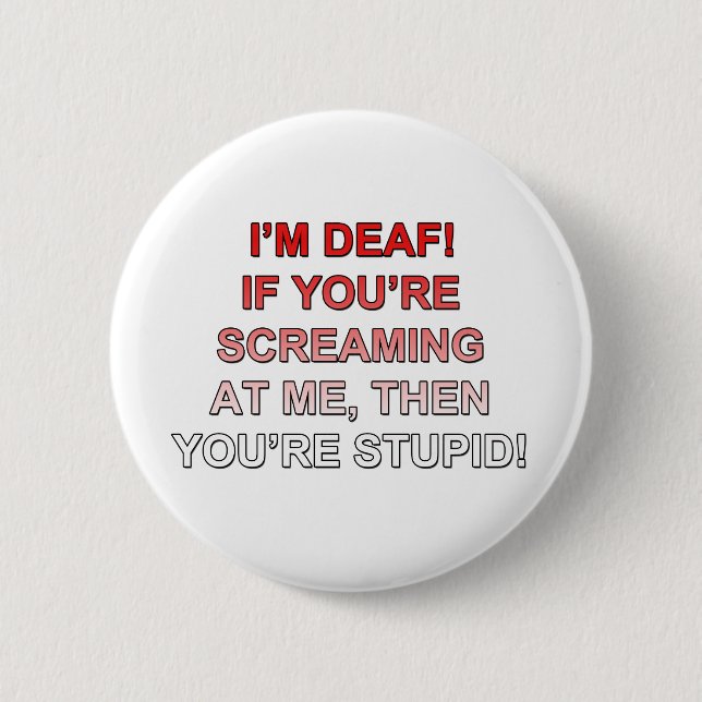 I'm deaf, If you're sream at me you're stupid! Pinback Button (Front)