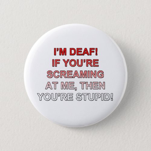 Im deaf If youre sream at me youre stupid Pinback Button