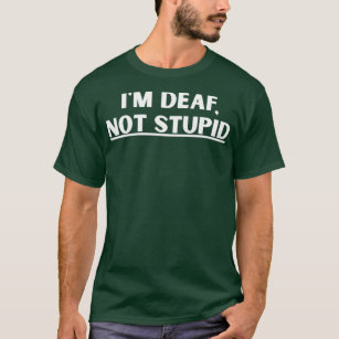 Im Deaf Not Stupid Awareness PSA For Hard of T-Shirt