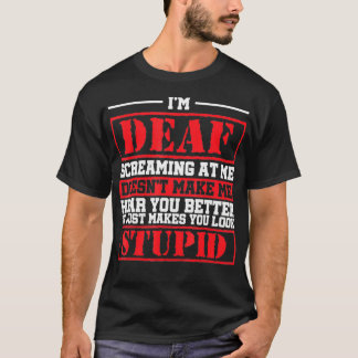 Im Deaf Screaming At Me Doesnt Make Me Hear You T-Shirt