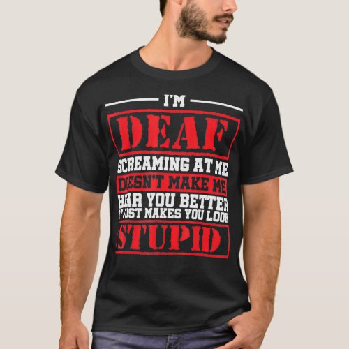 Im Deaf Screaming At Me Doesnt Make Me Hear You T_Shirt