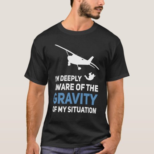 Im Deeply Aware Of The Gravity Of My Situation T_Shirt