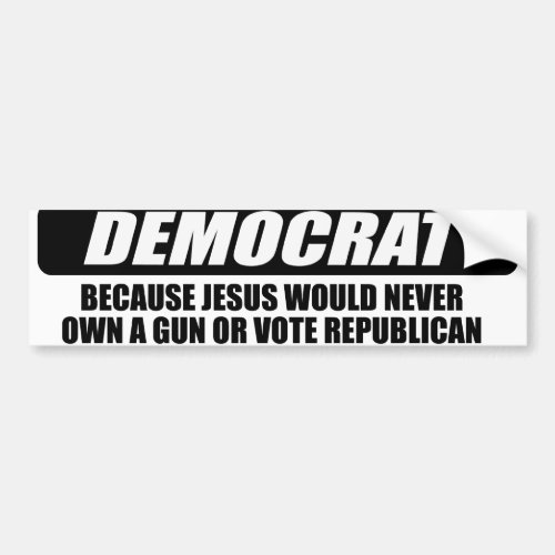Im Democrat because Jesus would never own a gun Bumper Sticker