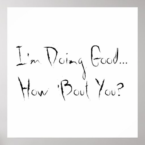 I'm Doing Good...How 'Bout You? Posters | Zazzle