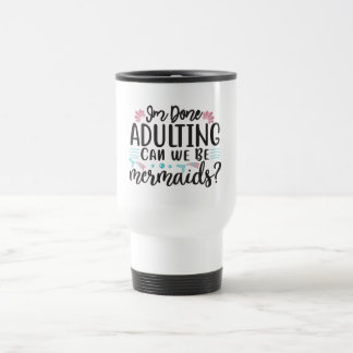 I'm Done Adulting Can We Be Mermaids ? Travel Mug