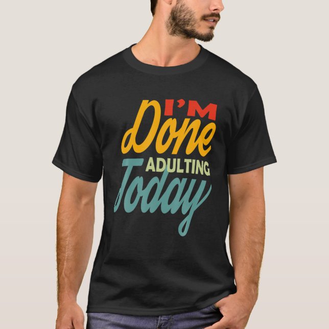 I'm Done Adulting For Today Funny Meme T-Shirt (Front)