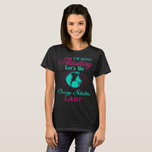 Im Done Adulting Lets Be Crazy Sheltie Lady T-Shirt