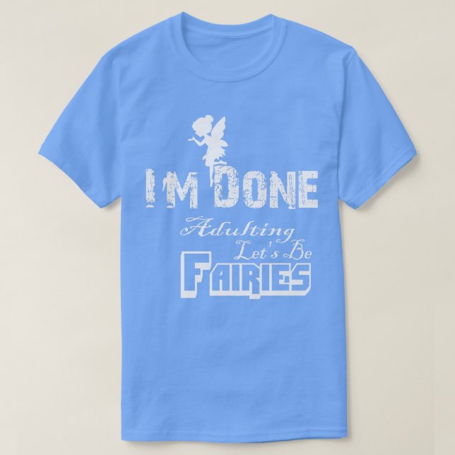 Im Done Adulting Lets Be Fairies Im Not Adulting T T-Shirt (Design Front)